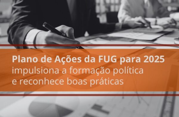 Plano de Ações da FUG para 2025 impulsiona a formação política e reconhece boas práticas